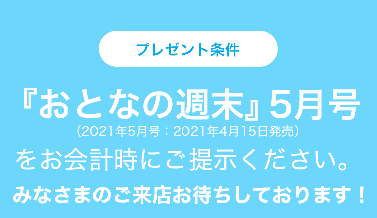 プレゼント条件　『おとなの週末』5月号（2021年5月号：2021年4月15日発売）をお会計時にご提示ください。