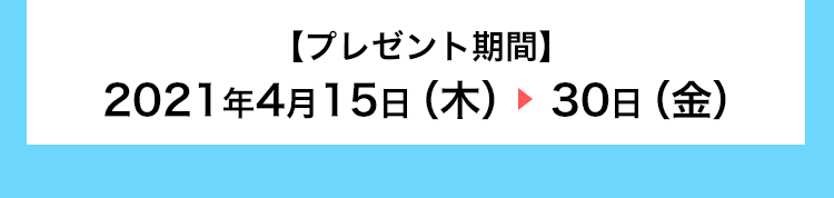 プレゼント期間　2021年4月15日（木）～4月30日（金）